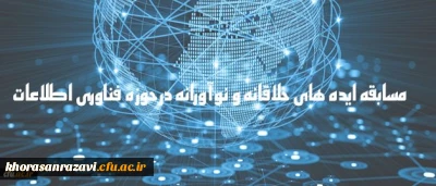 دریافت ایده های جدید و خلاقانه به منظور شناسایی ظرفیت های دانشگاه
مسابقه ایده های خلاقانه و نوآورانه در حوزه فناوری اطلاعات
