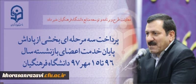 معاونت طرح و برنامه و توسعه منابع دانشگاه فرهنگیان خبر داد:
پرداخت سه مرحله ای بخشی از پاداش پایان خدمت اعضای بازنشسته سال 96 تا 15مهر 97 دانشگاه فرهنگیان