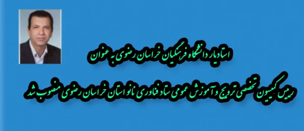 رییس کمیسیون تخصصی ترویج و آموزش عمومی ستاد فناوری نانو استان خراسان رضوی منصوب شد