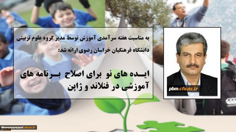 مطلب مدیر گروه علوم تربیتی دانشگاه فرهنگیان خراسان رضوی به مناسبت هفته سرآمدی آموزش:
ایده های نو برای اصلاح برنامه های آموزشی در فنلاند و ژاپن