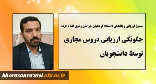 مسئول ارزیابی و بالندگی دانشگاه فرهنگیان خراسان رضوی اعلام کرد:

چگونگی ارزیابی دروس مجازی توسط دانشجویان