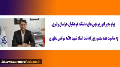 پیام مدیر امور پردیس های دانشگاه فرهنگیان خراسان رضوی به مناسبت هفته معلم و بزرگداشت استاد شهید علامه مرتضی مطهری 