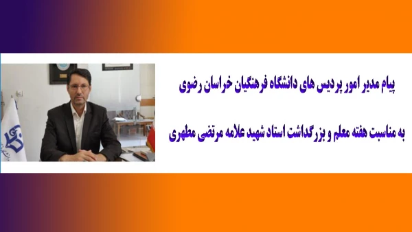 پیام مدیر امور پردیس های دانشگاه فرهنگیان خراسان رضوی به مناسبت هفته معلم و بزرگداشت استاد شهید علامه مرتضی مطهری 
