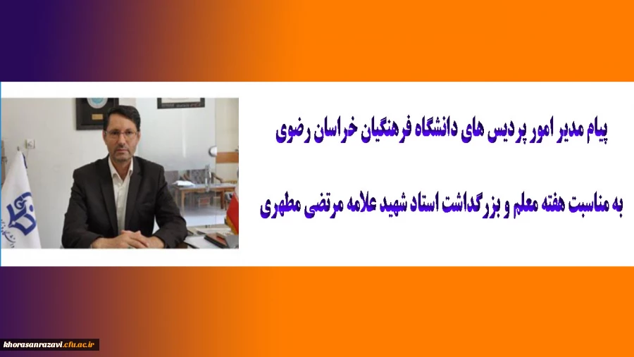 پیام مدیر امور پردیس های دانشگاه فرهنگیان خراسان رضوی به مناسبت هفته معلم و بزرگداشت استاد شهید علامه مرتضی مطهری 