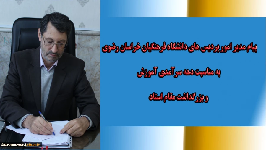 پیام مدیر امور پردیس های دانشگاه فرهنگیان خراسان رضوی به مناسبت دهه سرآمدی آموزش و بزرگداشت مقام استاد   2