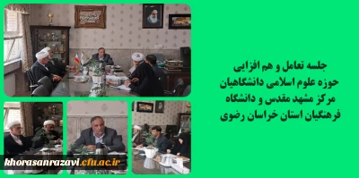 برگزاری جلسه تعامل و هم افزایی  حوزه علوم اسلامی دانشگاهیان مرکز مشهد مقدس و دانشگاه فرهنگیان استان خراسان رضوی  