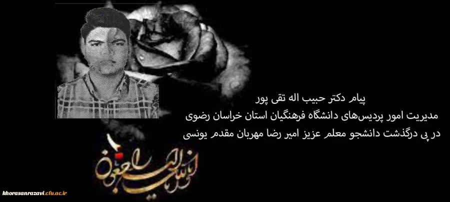 پیام دکتر حبیب اله تقی پور مدیریت امور پردیس های دانشگاه فرهنگیان استان خراسان رضوی در پی درگذشت دانشجو معلم عزیز امیر رضا مهربان مقدم یونسی 2