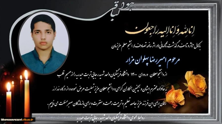 ابراز همدردی و تسلیت مجموعه دانشگاه فرهنگیان واحد شهید رجایی تربت حیدریه در پی درگذشت ناگهانی دانشجو معلم عزیزمان جناب آقای امیر رضا پهلوان مزار  2