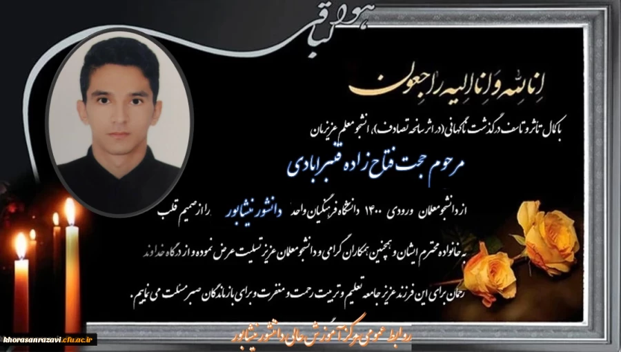 ابراز همدردی و تسلیت مجموعه دانشگاه فرهنگیان واحد شهید رجایی تربت حیدریه در پی درگذشت ناگهانی دانشجو معلم عزیزمان جناب آقای حجت فتاح زاده قنبرآبادی 2