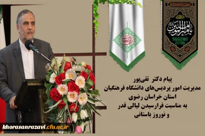 پیام دکتر  تقی پور مدیریت امور پردیس های دانشگاه فرهنگیان استان خراسان رضوی به مناسبت فرارسیدن لیالی قدر و نوروز باستانی