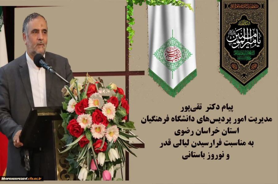 پیام دکتر  تقی پور مدیریت امور پردیس های دانشگاه فرهنگیان استان خراسان رضوی به مناسبت فرارسیدن لیالی قدر و نوروز باستانی 2