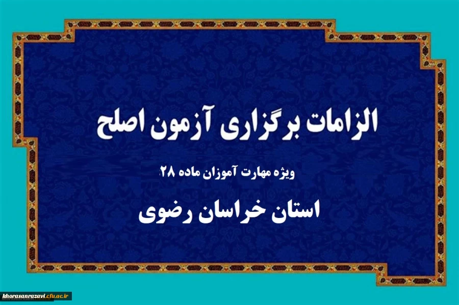 الزامات برگزاری آزمون جامع مهارت آموزان ماده 28 در استان خراسان رضوی
 2